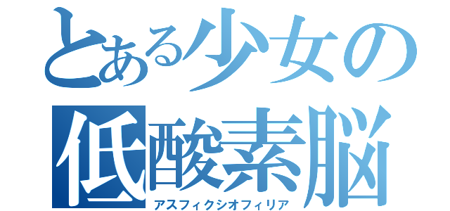 とある少女の低酸素脳（アスフィクシオフィリア）