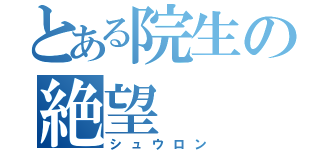 とある院生の絶望（シュウロン）