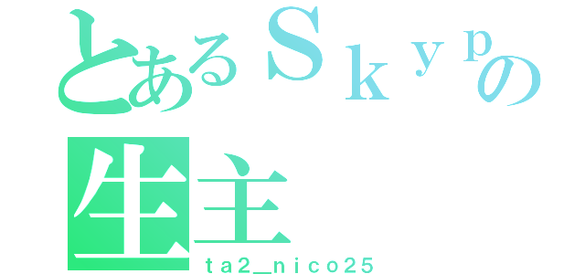 とあるＳｋｙｐｅの生主（ｔａ２＿ｎｉｃｏ２５）