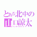 とある北中の山口諒太（ヘンタイオトコ）