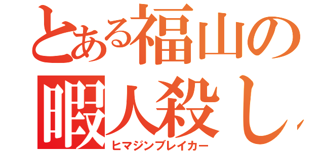 とある福山の暇人殺し（ヒマジンブレイカー）