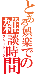 とある娯楽での雑談時間（フリートーク）