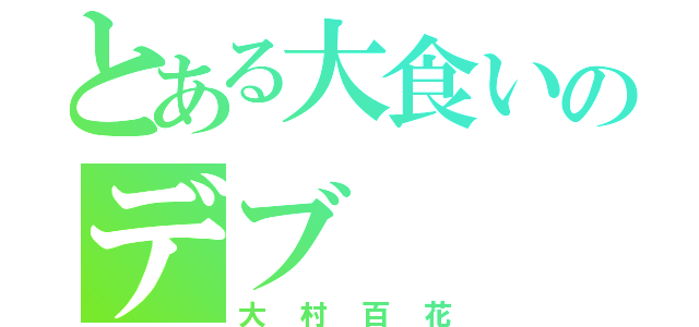 とある大食いのデブ（大村百花）