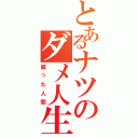 とあるナツのダメ人生（腐った人間）