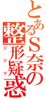 とあるＳ奈の整形疑惑（ジジツ）