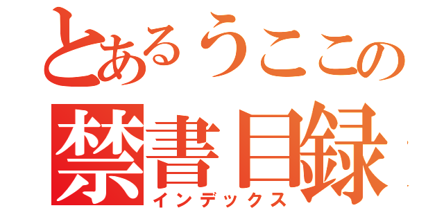 とあるうここの禁書目録（インデックス）