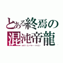 とある終焉の混沌帝龍（カオス・エンペラー・ドラゴン）