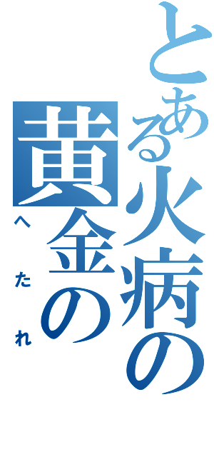 とある火病の黄金の（へたれ）