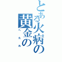 とある火病の黄金の（へたれ）