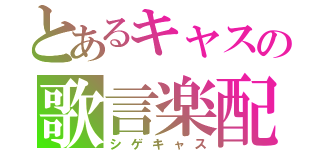 とあるキャスの歌言楽配Ⅱ（シゲキャス）