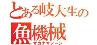 とある岐大生の魚機械（サカナマシーン）