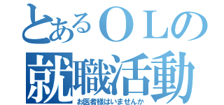 とあるＯＬの就職活動（お医者様はいませんか）