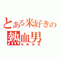 とある米好きの熱血男（松岡修造）