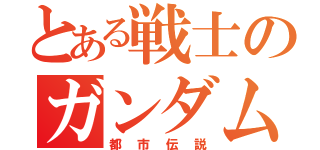 とある戦士のガンダム様（都市伝説）