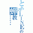 とあるＬＩＮＥの蝉教（ただのグル）