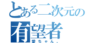 とある二次元の有望者（愛ちゃん。）