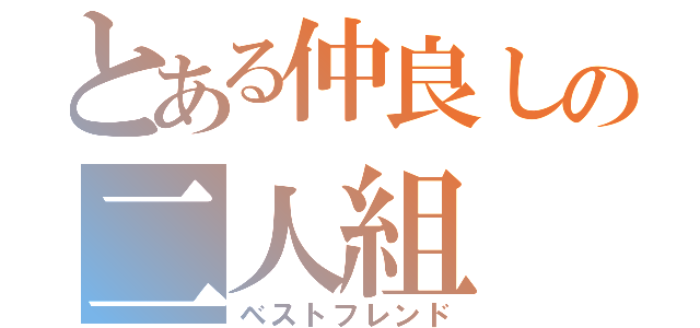 とある仲良しの二人組（ベストフレンド）