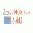 とある仲良しの二人組（ベストフレンド）