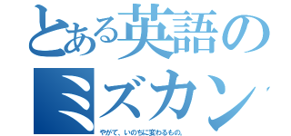 とある英語のミズカン（やがて、いのちに変わるもの。）