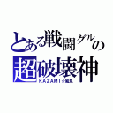 とある戦闘グルの超破壊神（ＫＡＺＡＭＩ☆風見）