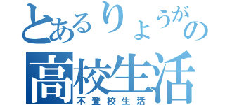 とあるりょうがの高校生活（不登校生活）