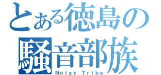 とある徳島の騒音部族（Ｎｏｉｚｙ Ｔｒｉｂｅ）