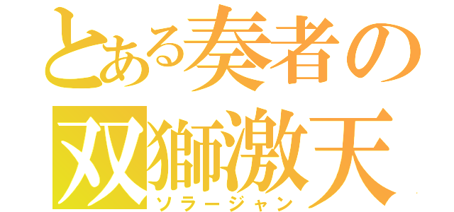 とある奏者の双獅激天（ソラージャン）