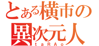 とある横市の異次元人（ｔａＲＡｏ）