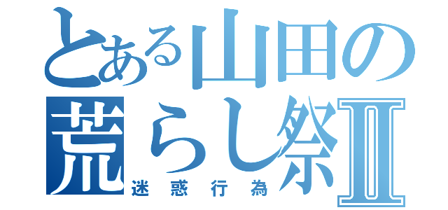 とある山田の荒らし祭りⅡ（迷惑行為）