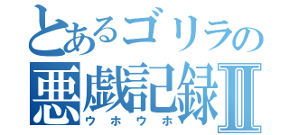 とあるゴリラの悪戯記録Ⅱ（ウホウホ）