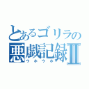 とあるゴリラの悪戯記録Ⅱ（ウホウホ）