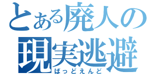 とある廃人の現実逃避（ばっどえんど）