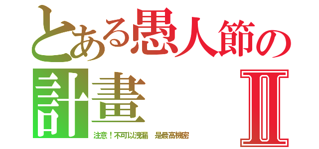 とある愚人節の計畫Ⅱ（注意！不可以洩漏 是最高機密）