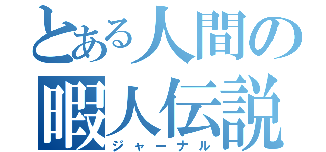 とある人間の暇人伝説（ジャーナル）