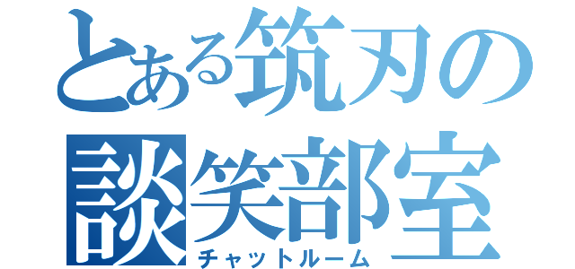 とある筑刃の談笑部室（チャットルーム）