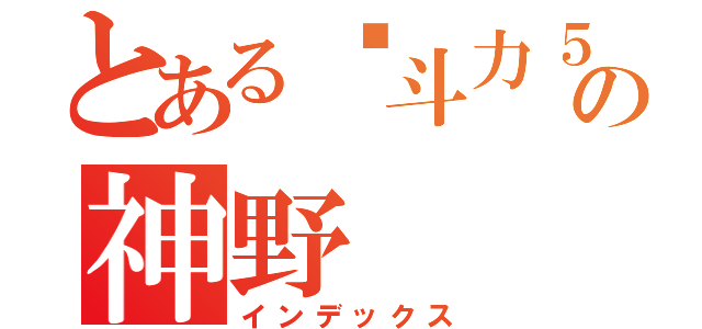 とある战斗力５の神野（インデックス）