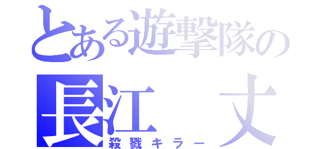 とある遊撃隊の長江 丈（殺戮キラー）