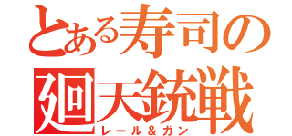 とある寿司の廻天銃戦（レール＆ガン）