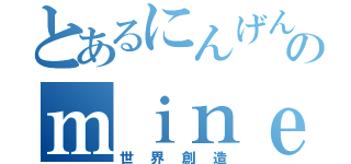 とあるにんげんのｍｉｎｅｃｒａｆｔ（世界創造）