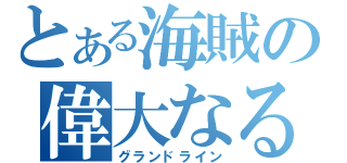 とある海賊の偉大なる海路（グランドライン）