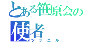 とある笹原会の使者（ツボエル）