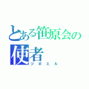 とある笹原会の使者（ツボエル）