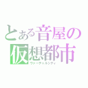 とある音屋の仮想都市（ヴァーチャルシティ）