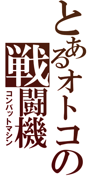 とあるオトコの戦闘機（コンバットマシン）