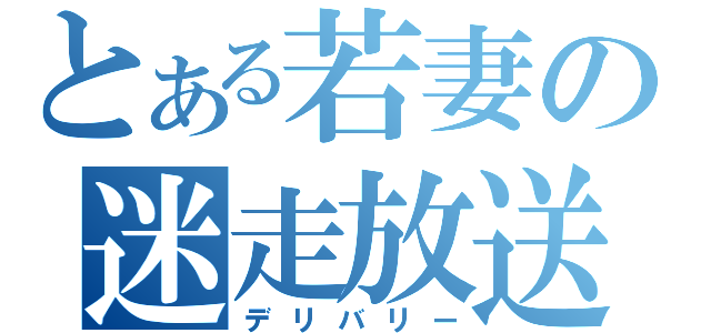 とある若妻の迷走放送（デリバリー）