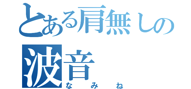 とある肩無しの波音（なみね）