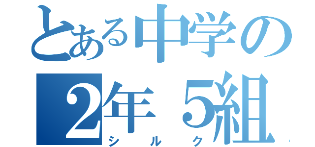 とある中学の２年５組（シルク）