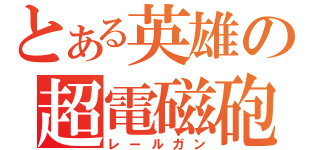 とある英雄の超電磁砲（レールガン）