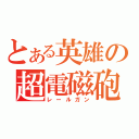 とある英雄の超電磁砲（レールガン）