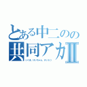 とある中二のの共同アカウントⅡ（いくま、けいちゃん、けいたつ）